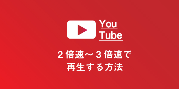 YouTubeを2倍速～3倍速で再生する方法