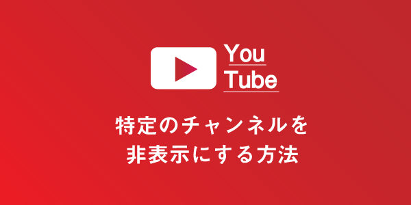 Youtubeで不快な特定チャンネル動画を非表示 ブロックする方法