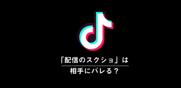 TikTokでスクショや画面録画をしても相手にバレない