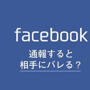 フェイスブックで通報しても相手にはバレない