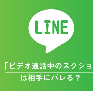 LINEビデオ通話中にスクショやキャプチャをしても相手にはバレない